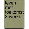 Leven met toekomst 3 werkb door Onbekend