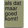 Als dat maar goed komt! door I. Maes