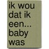 Ik wou dat ik een... baby was