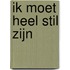 Ik moet heel stil zijn