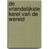 De vriendelijkste kerel van de wereld door H. van Gelder