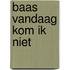 Baas vandaag kom ik niet
