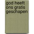 God heeft ons gratis geschapen