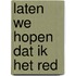 Laten we hopen dat ik het red