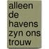 Alleen de havens zyn ons trouw