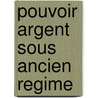 Pouvoir argent sous ancien regime door Vandenbulcke