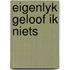 Eigenlyk geloof ik niets