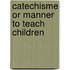 Catechisme or manner to teach children