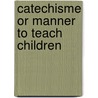 Catechisme or manner to teach children door Calvin