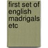 First set of english madrigals etc