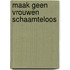 Maak geen vrouwen schaamteloos