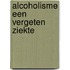 Alcoholisme een vergeten ziekte