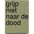 Grijp niet naar de dood
