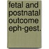 Fetal and postnatal outcome eph-gest.