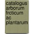 Catalogus arborum frcticum ac plantarum
