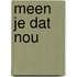 Meen je dat nou