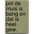 Pol de muis is bang en dat is heel gew.