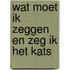 Wat moet ik zeggen en zeg ik het kats