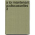 A toi maintenant audiocassettes 3