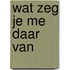 Wat zeg je me daar van