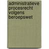 Administratieve procesrecht volgens beroepswet by Unknown