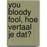 You bloody fool, hoe vertaal je dat? door N. Bakker