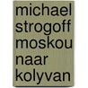Michael strogoff moskou naar kolyvan by Jules Verne