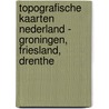 Topografische kaarten Nederland - Groningen, Friesland, Drenthe
