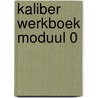 Kaliber Werkboek moduul 0 by Unknown