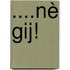 ....nè gij!