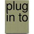 Plug In To