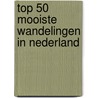 Top 50 Mooiste Wandelingen in Nederland by Joop Duijs