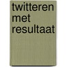 Twitteren met resultaat door Dick Raman