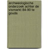 Archweologische onderzoek Achter de Vismarkt 84-90 te Gouda door M. van Dasselaar