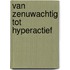 Van zenuwachtig tot hyperactief