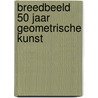 Breedbeeld 50 jaar geometrische kunst by P. Augustijn