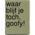 WAAR BLIJF JE TOCH, GOOFY!
