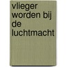 Vlieger worden bij de luchtmacht door P. Heijink
