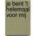 Je bent 't helemaal voor mij