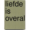 Liefde is overal by Loes van Veen