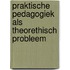 Praktische pedagogiek als theorethisch probleem