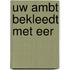 Uw ambt bekleedt met eer