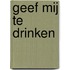 Geef mij te drinken