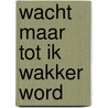 Wacht maar tot ik wakker word
