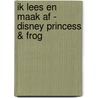 IK LEES EN MAAK AF - DISNEY PRINCESS & FROG door Onbekend