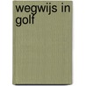 Wegwijs in Golf by Unknown