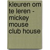 KLEUREN OM TE LEREN - MICKEY MOUSE CLUB HOUSE by Unknown