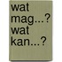 Wat mag...? Wat kan...?