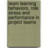 Team learning behaviors, Role Stress and Performance in Project Teams door Chantal Savelsbergh