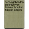 Schoolgebonden opleiden van leraren: Hoe kan het ook anders door R. Poell